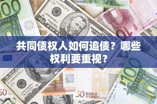 北京共同债权人如何追债？哪些权利要重视？