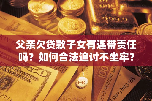 北京父亲欠贷款子女有连带责任吗？如何合法追讨不坐牢？