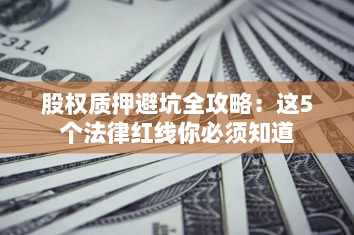北京股权质押避坑全攻略：这5个法律红线你必须知道