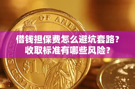 北京借钱担保费怎么避坑套路？收取标准有哪些风险？