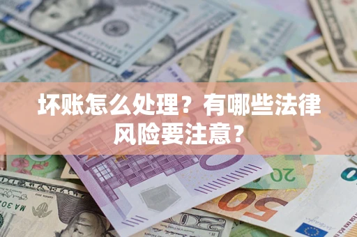 北京坏账怎么处理？有哪些法律风险要注意？