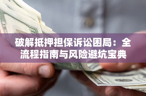 北京破解抵押担保诉讼困局:全流程指南与风险避坑宝典 北京破解抵押担保诉讼困局:全流程指南与风险避坑宝典
