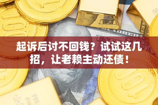 北京起诉后讨不回钱？试试这几招，让老赖主动还债！