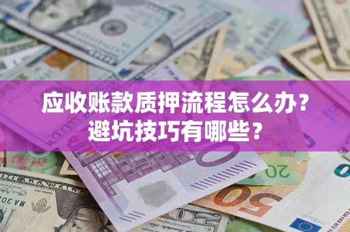 北京应收账款质押流程怎么办？避坑技巧有哪些？