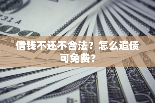北京借钱不还不合法？怎么追债可免费？