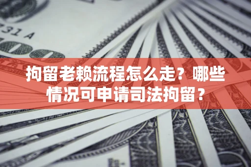 北京拘留老赖流程怎么走?哪些情况可申请司法拘留? 北京拘留老赖流程怎么走?哪些情况可申请司法拘留?
