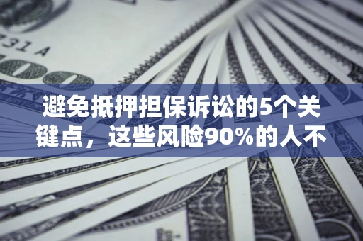 北京避免抵押担保诉讼的5个关键点，这些风险90%的人不知道！
