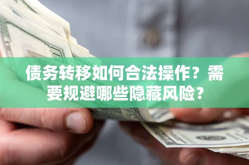北京债务转移如何合法操作？需要规避哪些隐藏风险？