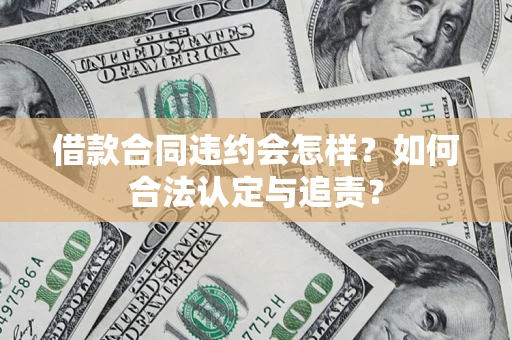 北京借款合同违约会怎样？如何合法认定与追责？
