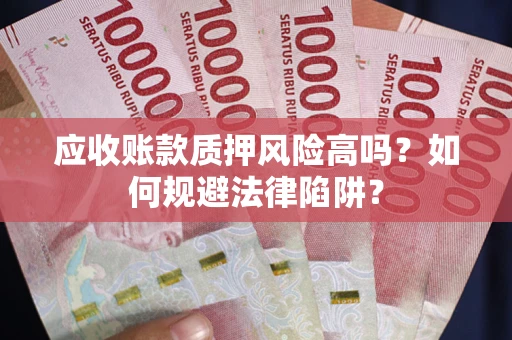 北京应收账款质押风险高吗？如何规避法律陷阱？