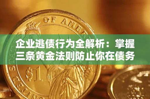 北京企业逃债行为全解析：掌握三条黄金法则防止你在债务乱局中“踩雷”