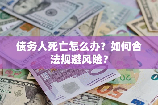 北京债务人死亡怎么办？如何合法规避风险？