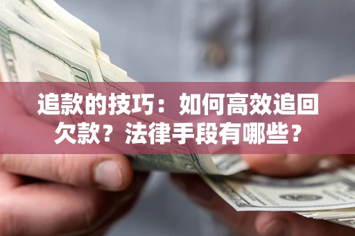北京追款的技巧：如何高效追回欠款？法律手段有哪些？