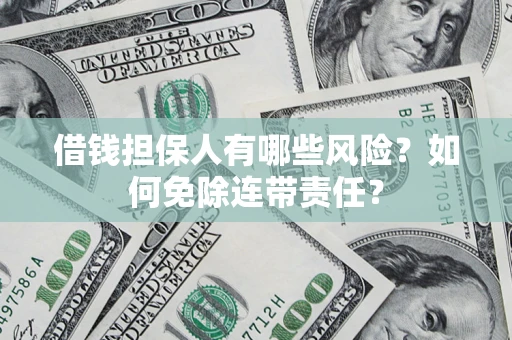 北京借钱担保人有哪些风险？如何免除连带责任？