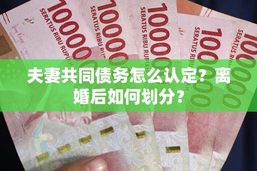 北京夫妻共同债务怎么认定？离婚后如何划分？