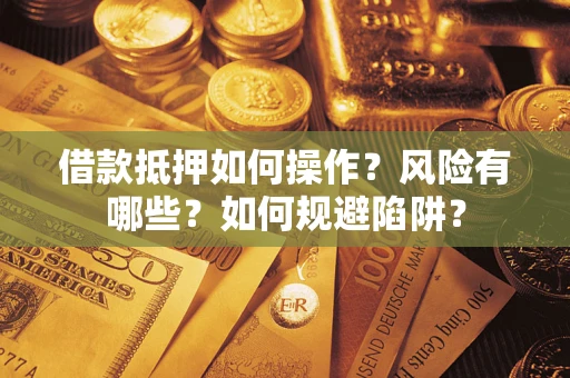 北京借款抵押如何操作？风险有哪些？如何规避陷阱？