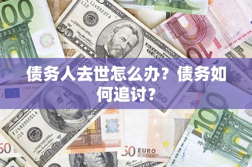 北京债务人去世怎么办？债务如何追讨？