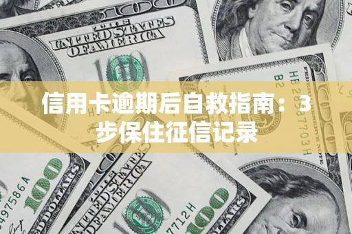 北京信用卡逾期后自救指南：3步保住征信记录