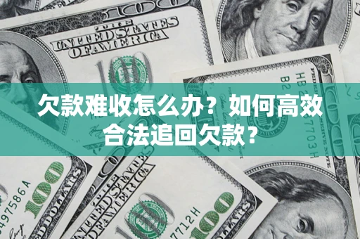 北京欠款难收怎么办？如何高效合法追回欠款？
