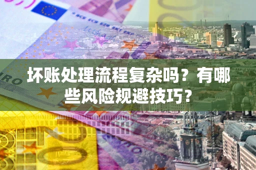 北京坏账处理流程复杂吗？有哪些风险规避技巧？