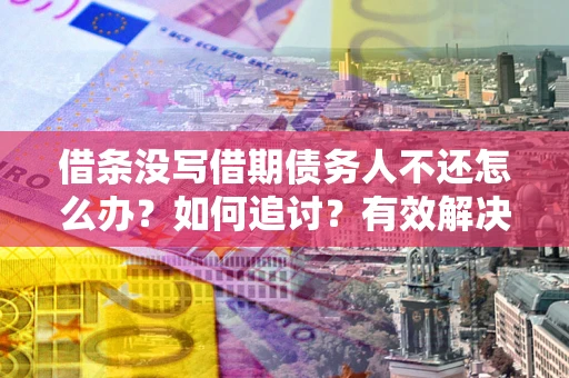 北京借条没写借期债务人不还怎么办？如何追讨？有效解决方案！