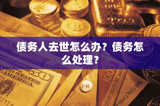 北京债务人去世怎么办？债务怎么处理？