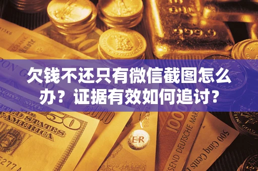 北京欠钱不还只有微信截图怎么办？证据有效如何追讨？
