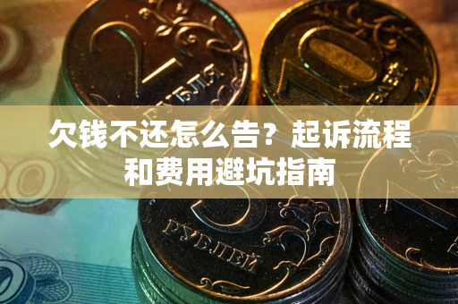北京欠钱不还怎么告？起诉流程和费用避坑指南