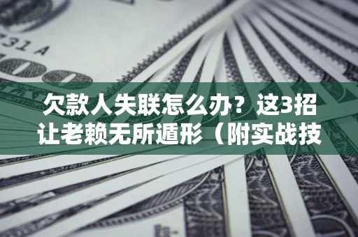 北京欠款人失联怎么办？这3招让老赖无所遁形（附实战技巧）