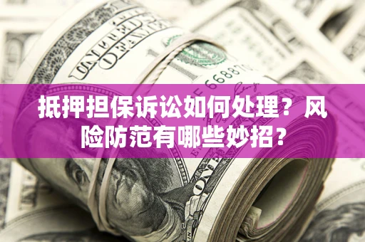 北京抵押担保诉讼如何处理？风险防范有哪些妙招？