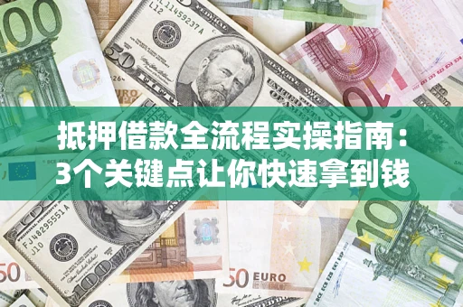 北京抵押借款全流程实操指南：3个关键点让你快速拿到钱