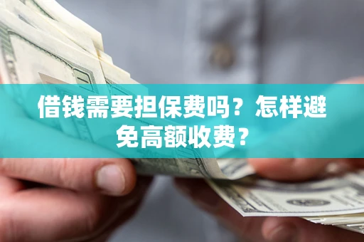 北京借钱需要担保费吗？怎样避免高额收费？