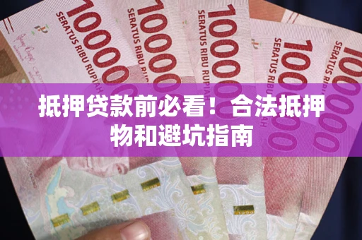 北京抵押贷款前必看！合法抵押物和避坑指南