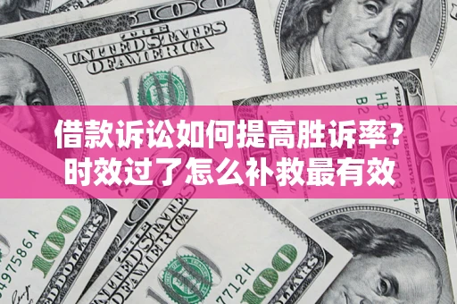 北京借款诉讼如何提高胜诉率？时效过了怎么补救最有效