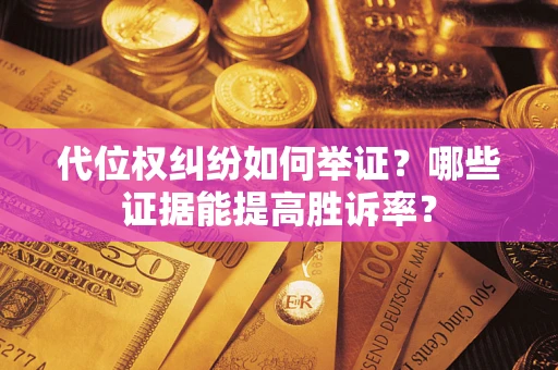北京代位权纠纷如何举证？哪些证据能提高胜诉率？