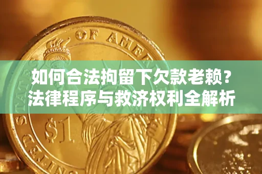 北京如何合法拘留下欠款老赖？法律程序与救济权利全解析