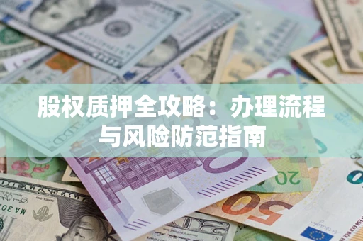 北京股权质押全攻略：办理流程与风险防范指南