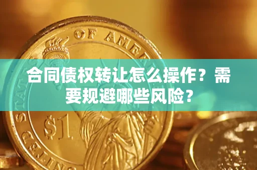 北京合同债权转让怎么操作？需要规避哪些风险？