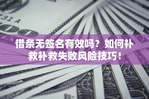 北京借条无签名有效吗？如何补救补救失败风险技巧！