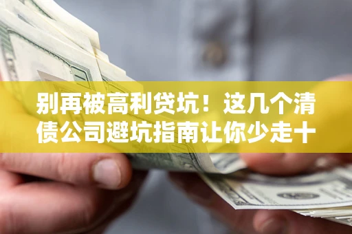 北京别再被高利贷坑！这几个清债公司避坑指南让你少走十年弯路