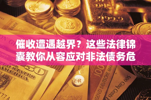 北京催收遭遇越界？这些法律锦囊教你从容应对非法债务危机