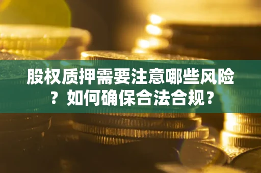 北京股权质押需要注意哪些风险？如何确保合法合规？