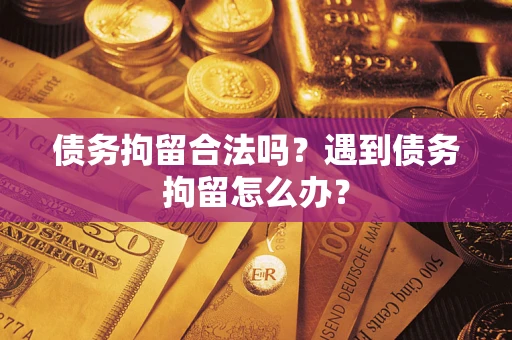 北京债务拘留合法吗？遇到债务拘留怎么办？