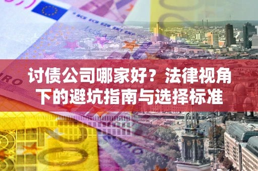 北京讨债公司哪家好？法律视角下的避坑指南与选择标准