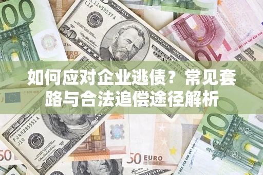 北京如何应对企业逃债？常见套路与合法追偿途径解析