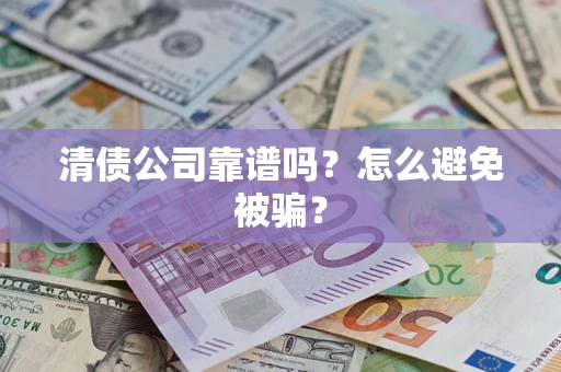 北京清债公司靠谱吗？怎么避免被骗？