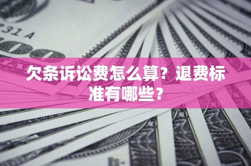 北京欠条诉讼费怎么算？退费标准有哪些？