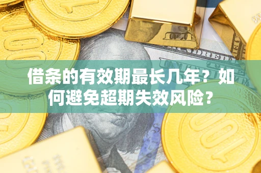 北京借条的有效期最长几年？如何避免超期失效风险？