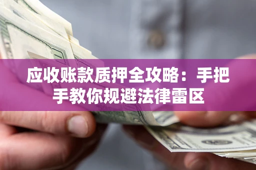 北京应收账款质押全攻略：手把手教你规避法律雷区