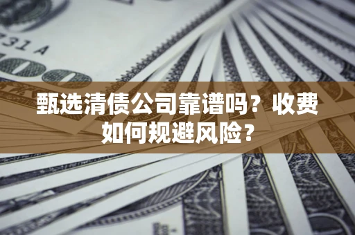 北京甄选清债公司靠谱吗？收费如何规避风险？